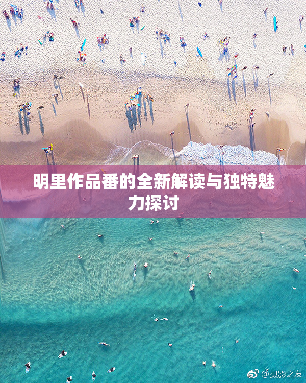 明里作品番的全新解读与独特魅力探讨