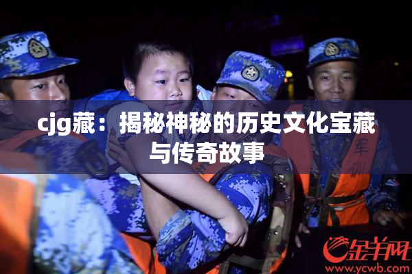 cjg藏：揭秘神秘的历史文化宝藏与传奇故事