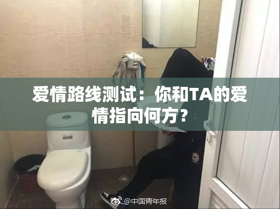 爱情路线测试：你和TA的爱情指向何方？