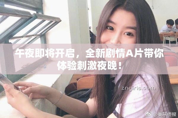 午夜即将开启，全新剧情A片带你体验刺激夜晚！