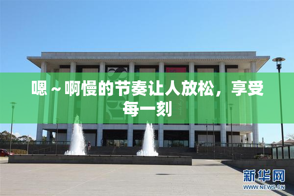 嗯～啊慢的节奏让人放松，享受每一刻