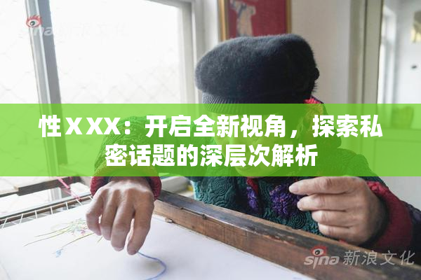 性ⅩXX：开启全新视角，探索私密话题的深层次解析