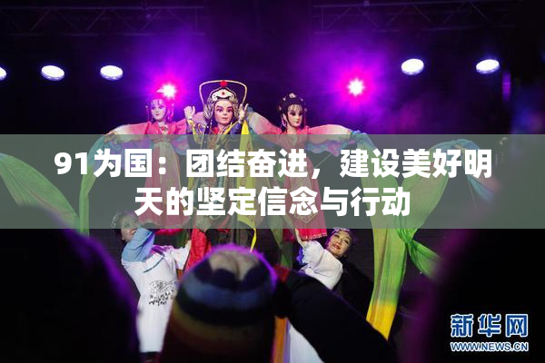 91为国：团结奋进，建设美好明天的坚定信念与行动
