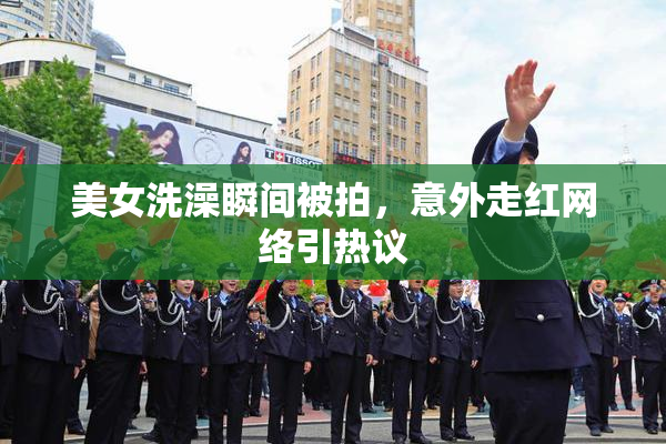 美女洗澡瞬间被拍，意外走红网络引热议
