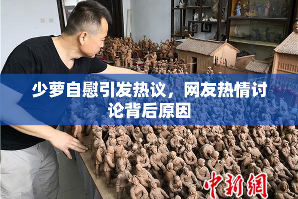 少萝自慰引发热议，网友热情讨论背后原因
