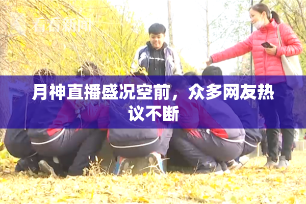 月神直播盛况空前，众多网友热议不断