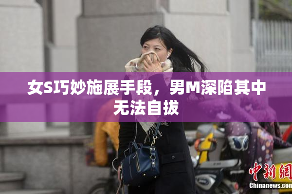 女S巧妙施展手段，男M深陷其中无法自拔