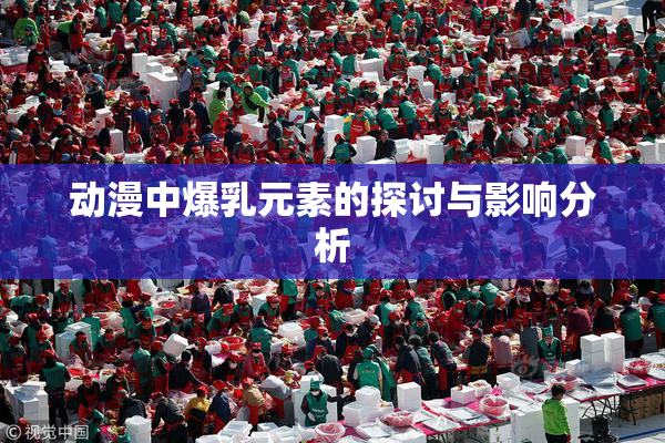 动漫中爆乳元素的探讨与影响分析