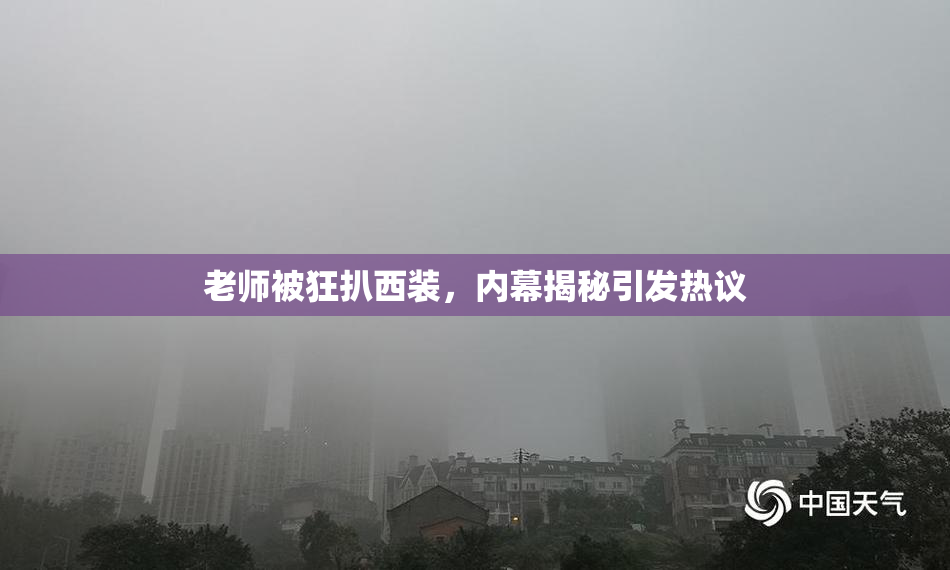 老师被狂扒西装，内幕揭秘引发热议