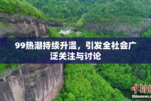99热潮持续升温，引发全社会广泛关注与讨论