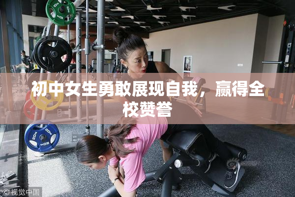 初中女生勇敢展现自我，赢得全校赞誉