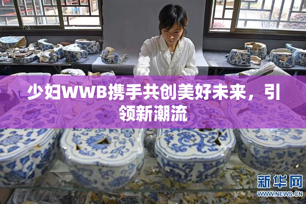 少妇WWB携手共创美好未来，引领新潮流