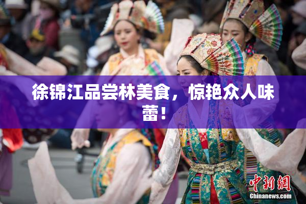 徐锦江品尝林美食，惊艳众人味蕾！
