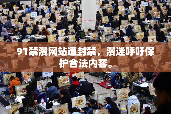 91禁漫网站遭封禁，漫迷呼吁保护合法内容。