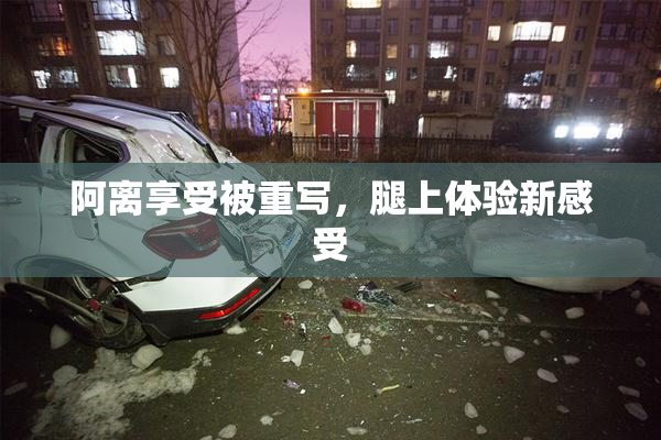 阿离享受被重写，腿上体验新感受
