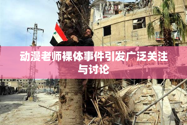 动漫老师裸体事件引发广泛关注与讨论