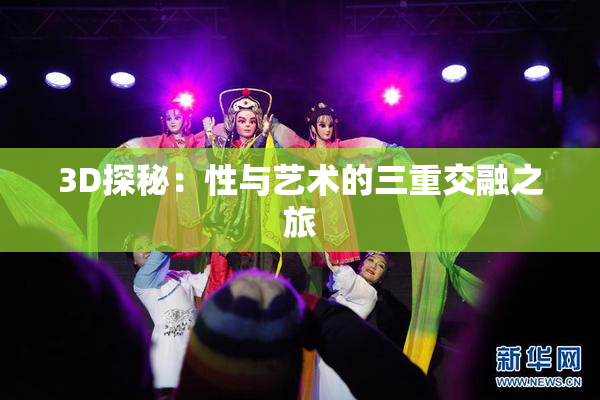 3D探秘：性与艺术的三重交融之旅