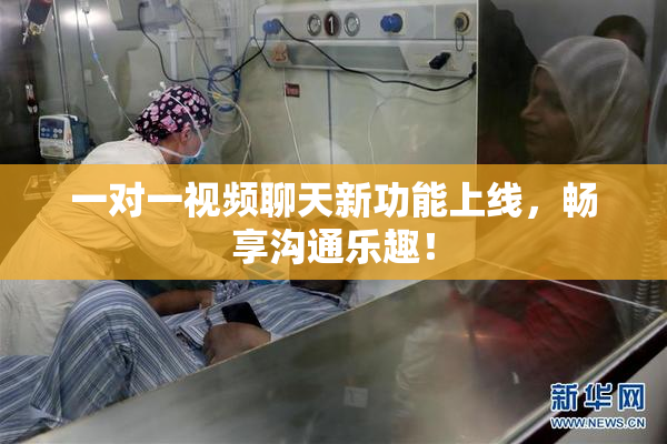 一对一视频聊天新功能上线，畅享沟通乐趣！