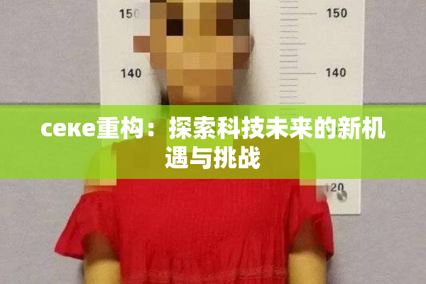 ceке重构：探索科技未来的新机遇与挑战