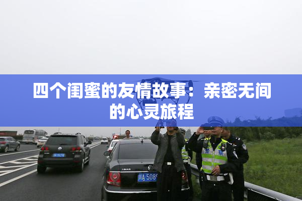 四个闺蜜的友情故事：亲密无间的心灵旅程