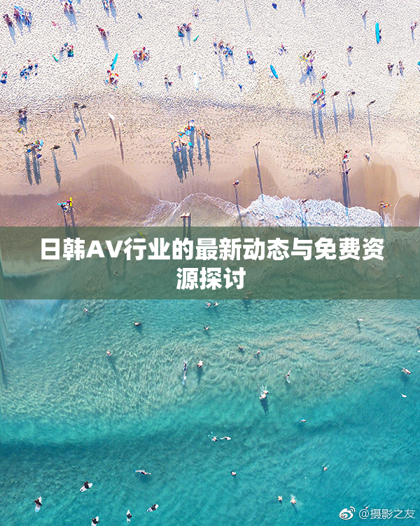 日韩AV行业的最新动态与免费资源探讨