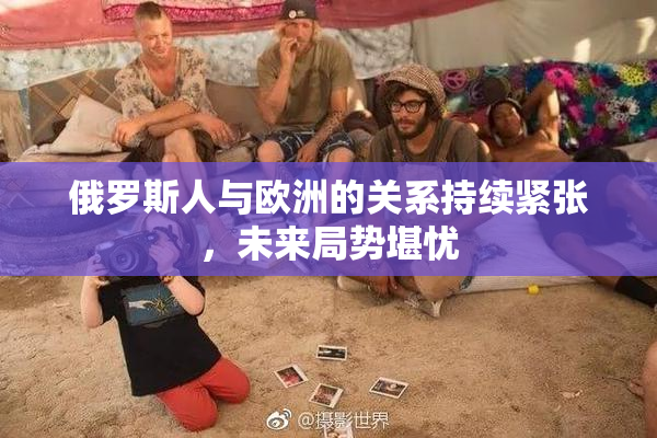 俄罗斯人与欧洲的关系持续紧张，未来局势堪忧