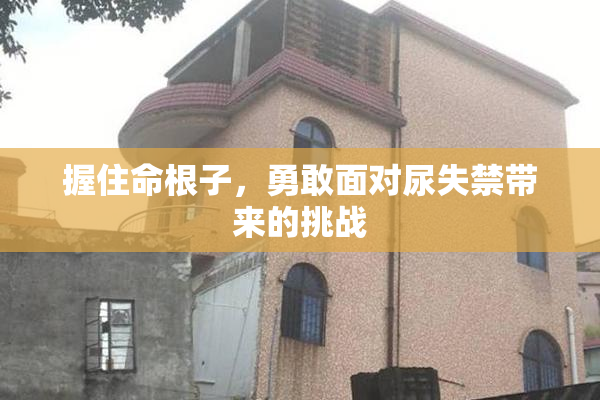 握住命根子，勇敢面对尿失禁带来的挑战