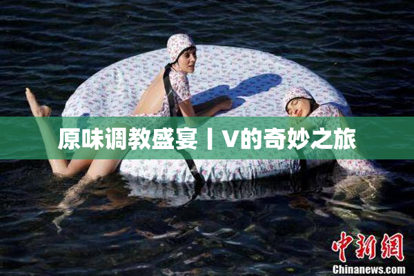 原味调教盛宴丨V的奇妙之旅