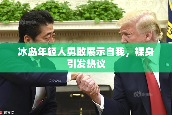 冰岛年轻人勇敢展示自我，裸身引发热议