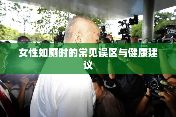 女性如厕时的常见误区与健康建议