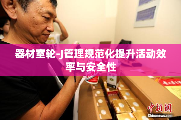 器材室轮-J管理规范化提升活动效率与安全性