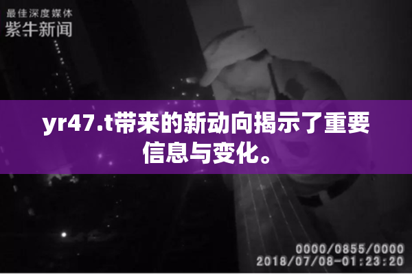 yr47.t带来的新动向揭示了重要信息与变化。