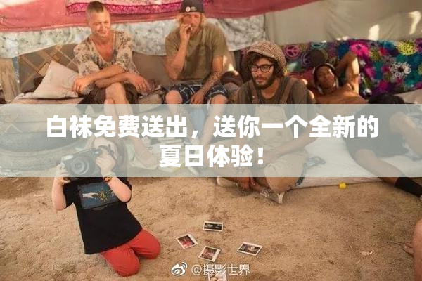 白袜免费送出，送你一个全新的夏日体验！
