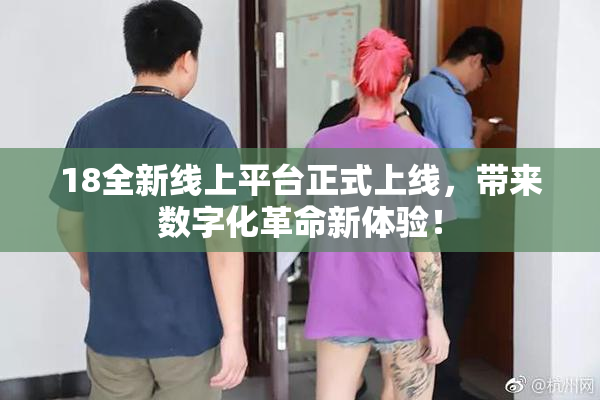18全新线上平台正式上线，带来数字化革命新体验！