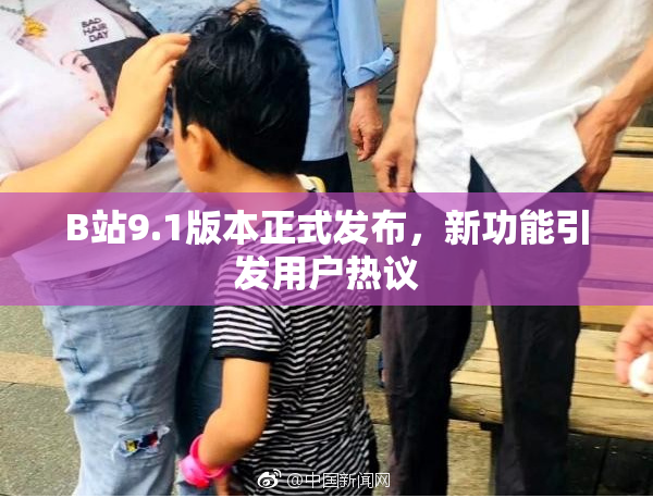 B站9.1版本正式发布，新功能引发用户热议
