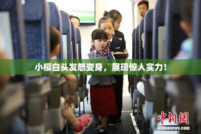 小樱白头发怒变身，展现惊人实力！