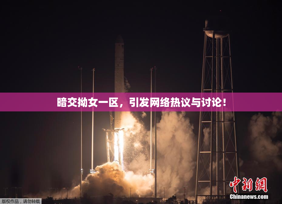 暗交拗女一区，引发网络热议与讨论！