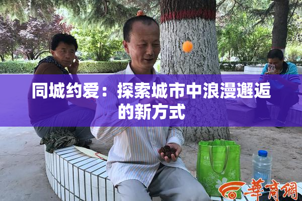 同城约爱：探索城市中浪漫邂逅的新方式