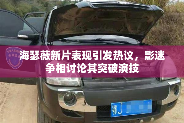 海瑟薇新片表现引发热议，影迷争相讨论其突破演技