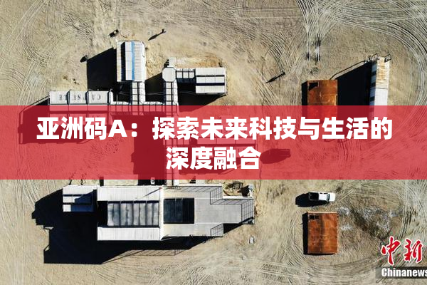 亚洲码A：探索未来科技与生活的深度融合