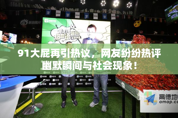 91大屁再引热议，网友纷纷热评幽默瞬间与社会现象！
