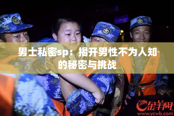 男士私密sp：揭开男性不为人知的秘密与挑战