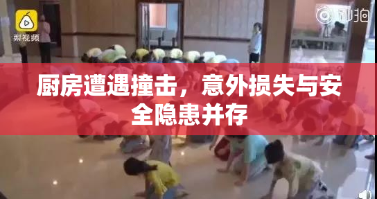 厨房遭遇撞击，意外损失与安全隐患并存