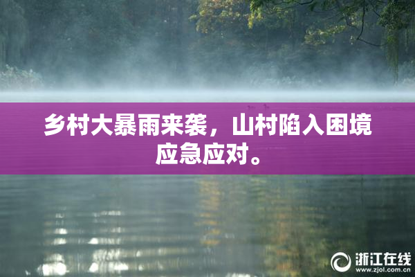 乡村大暴雨来袭，山村陷入困境应急应对。