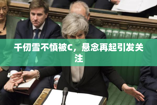 千仞雪不慎被C，悬念再起引发关注