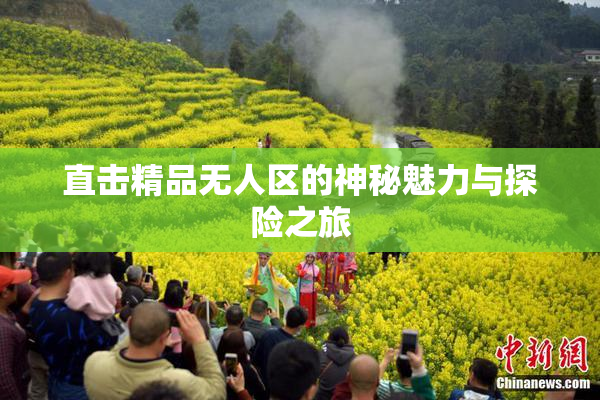 直击精品无人区的神秘魅力与探险之旅