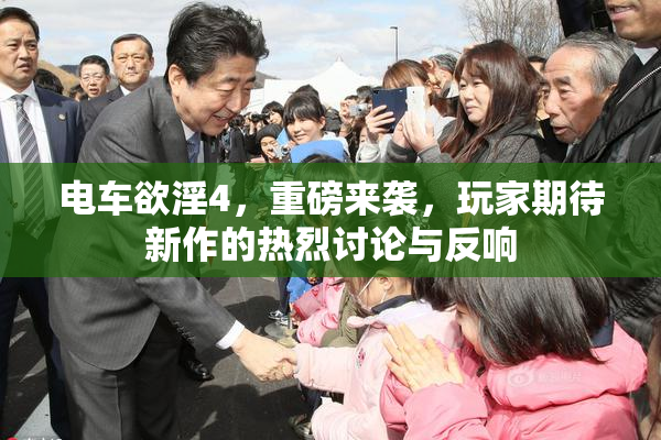 电车欲淫4，重磅来袭，玩家期待新作的热烈讨论与反响