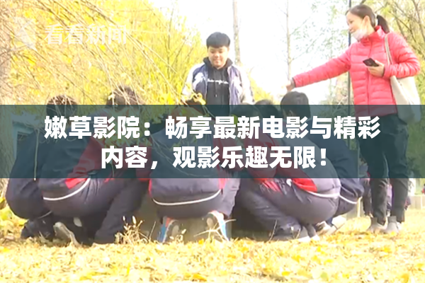 嫩草影院：畅享最新电影与精彩内容，观影乐趣无限！