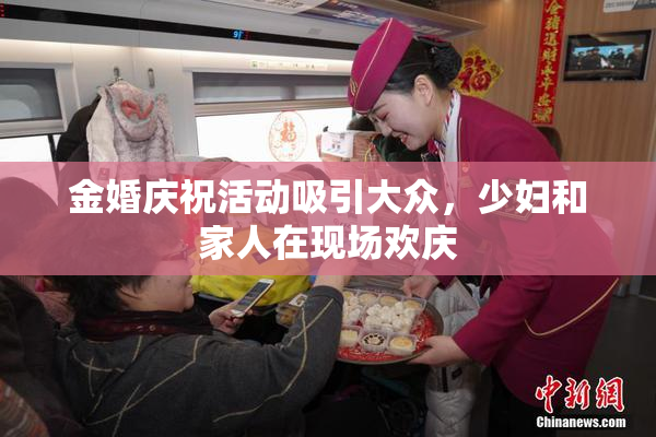 金婚庆祝活动吸引大众，少妇和家人在现场欢庆