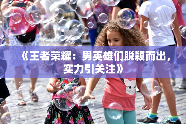 《王者荣耀：男英雄们脱颖而出，实力引关注》